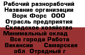 Рабочий-разнорабочий › Название организации ­ Ворк Форс, ООО › Отрасль предприятия ­ Складское хозяйство › Минимальный оклад ­ 1 - Все города Работа » Вакансии   . Самарская обл.,Отрадный г.